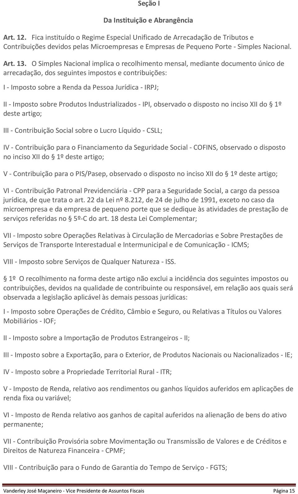 O Simples Nacional implica o recolhimento mensal, mediante documento único de arrecadação, dos seguintes impostos e contribuições: I - Imposto sobre a Renda da Pessoa Jurídica - IRPJ; II - Imposto