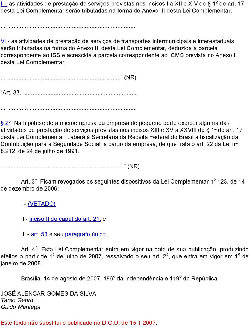 na forma do Anexo III desta Lei Complementar, deduzida a parcela correspondente ao ISS e acrescida a parcela correspondente ao ICMS prevista no Anexo I desta Lei Complementar;... (NR) Art. 33.