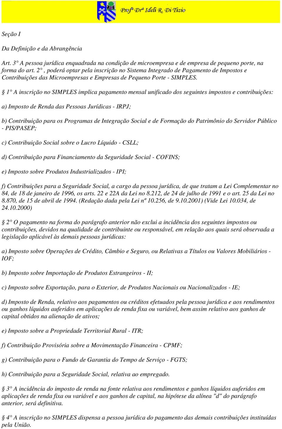 1 A inscrição no SIMPLES implica pagamento mensal unificado dos seguintes impostos e contribuições: a) Imposto de Renda das Pessoas Jurídicas - IRPJ; b) Contribuição para os Programas de Integração