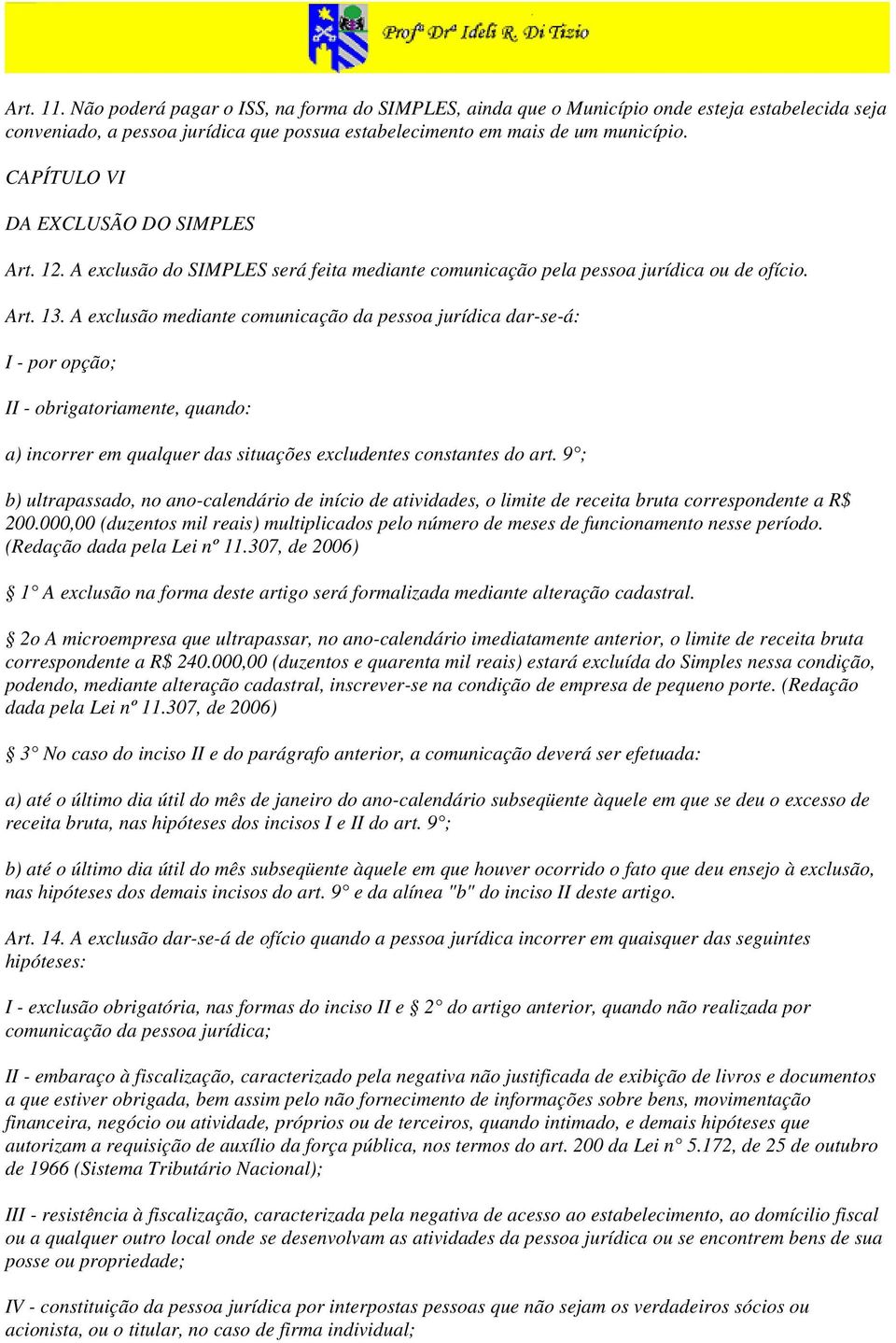 A exclusão mediante comunicação da pessoa jurídica dar-se-á: I - por opção; II - obrigatoriamente, quando: a) incorrer em qualquer das situações excludentes constantes do art.