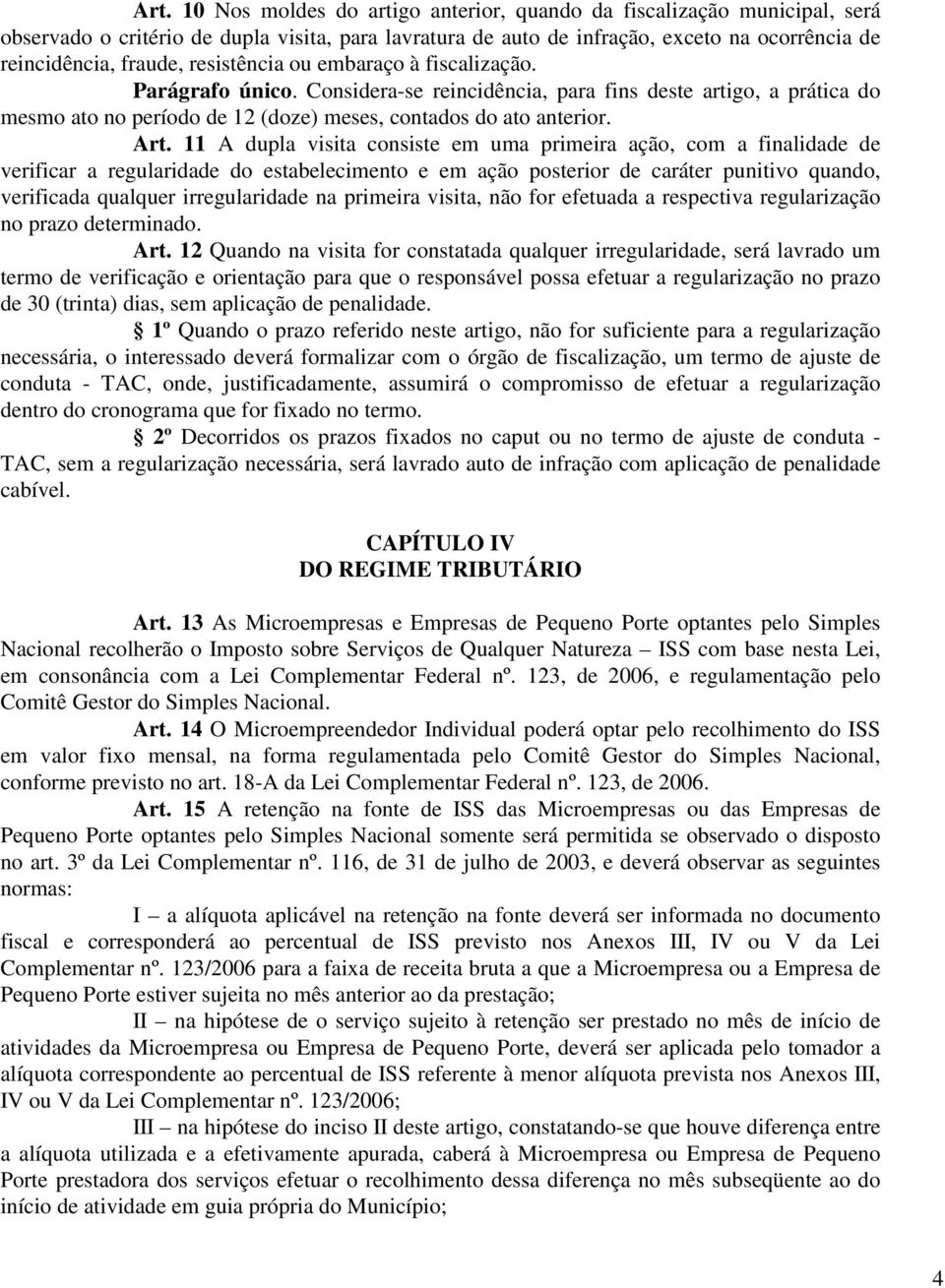 11 A dupla visita consiste em uma primeira ação, com a finalidade de verificar a regularidade do estabelecimento e em ação posterior de caráter punitivo quando, verificada qualquer irregularidade na