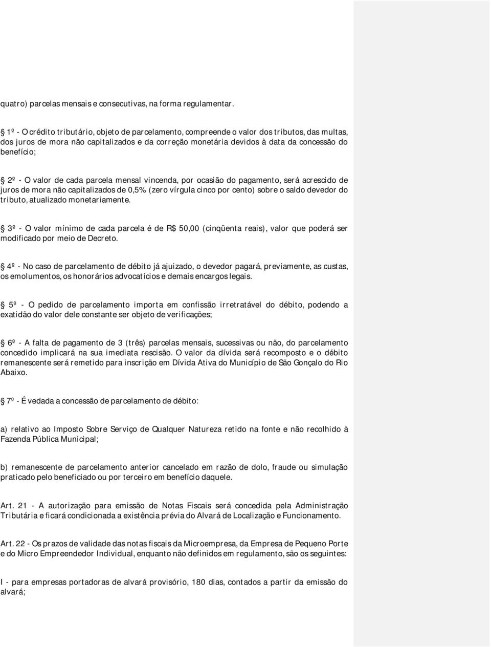 2º - O valor de cada parcela mensal vincenda, por ocasião do pagamento, será acrescido de juros de mora não capitalizados de 0,5% (zero vírgula cinco por cento) sobre o saldo devedor do tributo,