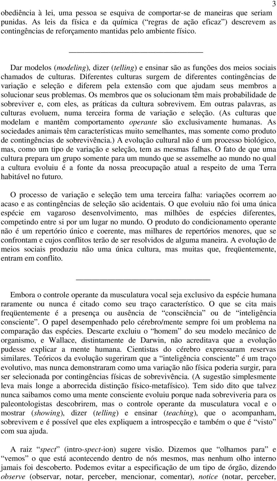 Dar modelos (modeling), dizer (telling) e ensinar são as funções dos meios sociais chamados de culturas.