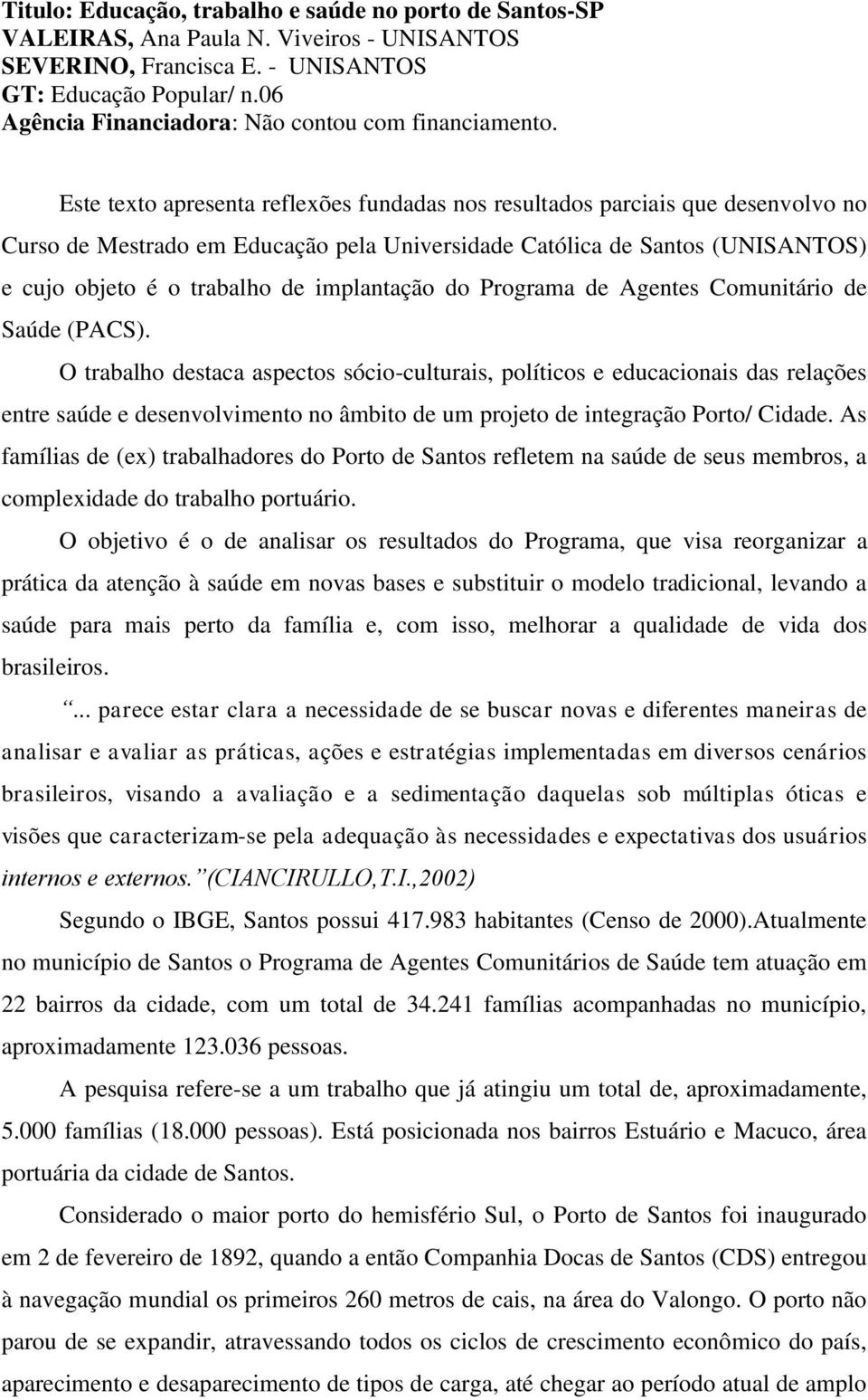 Este texto apresenta reflexões fundadas nos resultados parciais que desenvolvo no Curso de Mestrado em Educação pela Universidade Católica de Santos (UNISANTOS) e cujo objeto é o trabalho de