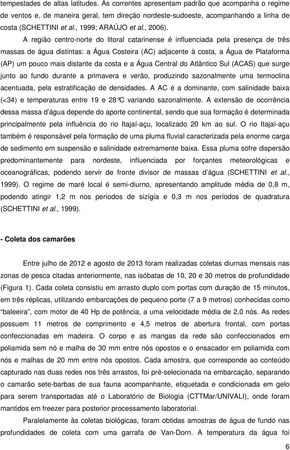 A região centro-norte do litoral catarinense é influenciada pela presença de três massas de água distintas: a Água Costeira (AC) adjacente à costa, a Água de Plataforma (AP) um pouco mais distante da