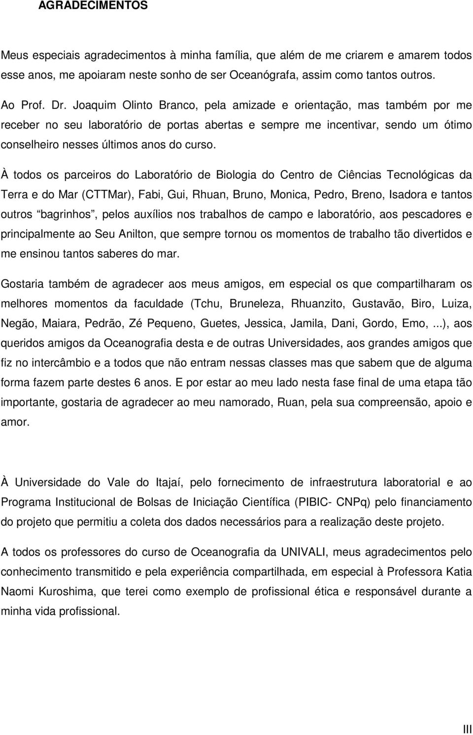 À todos os parceiros do Laboratório de Biologia do Centro de Ciências Tecnológicas da Terra e do Mar (CTTMar), Fabi, Gui, Rhuan, Bruno, Monica, Pedro, Breno, Isadora e tantos outros bagrinhos, pelos