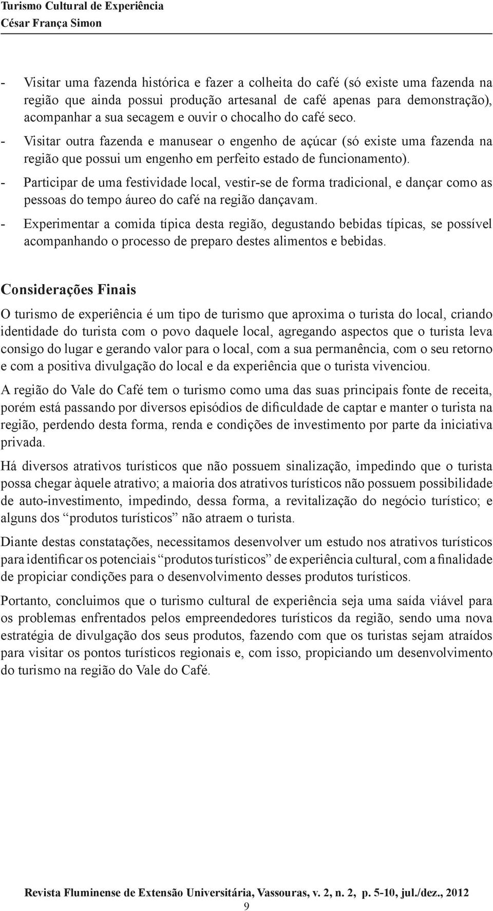 - Participar de uma festividade local, vestir-se de forma tradicional, e dançar como as pessoas do tempo áureo do café na região dançavam.