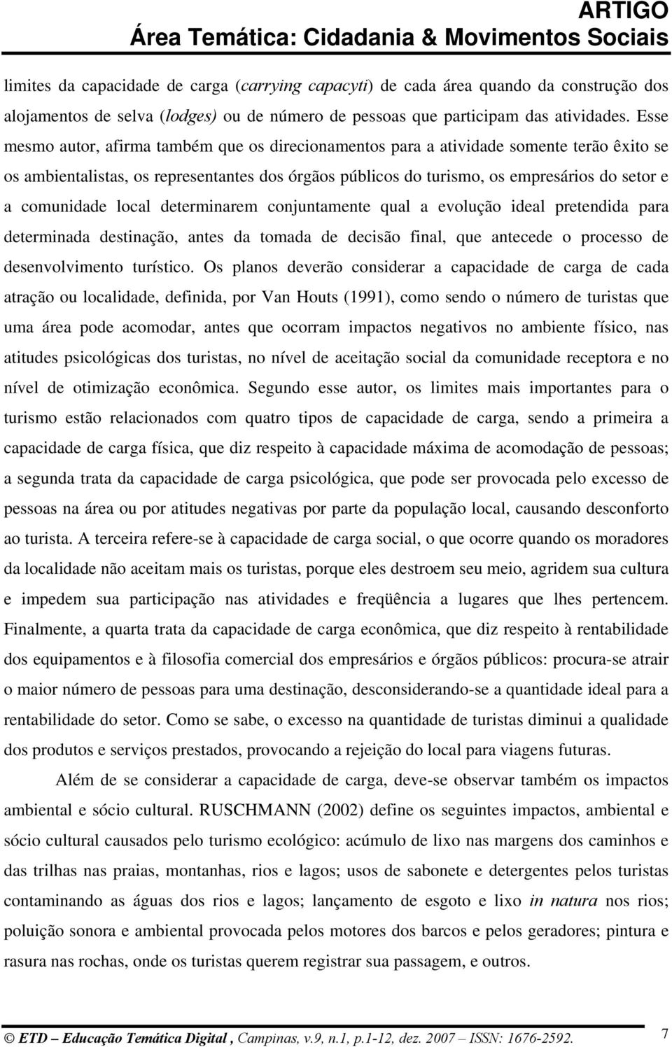 comunidade local determinarem conjuntamente qual a evolução ideal pretendida para determinada destinação, antes da tomada de decisão final, que antecede o processo de desenvolvimento turístico.