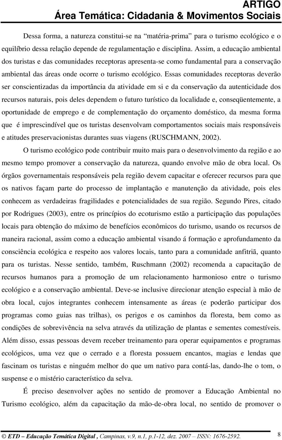 Essas comunidades receptoras deverão ser conscientizadas da importância da atividade em si e da conservação da autenticidade dos recursos naturais, pois deles dependem o futuro turístico da