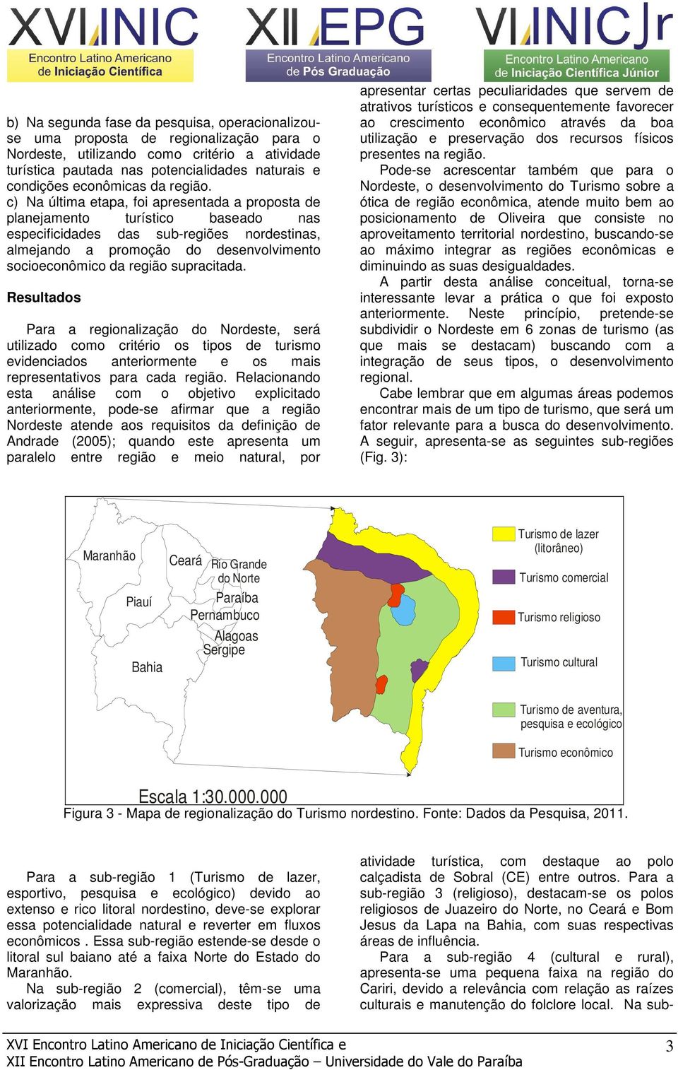 c) Na última etapa, foi apresentada a proposta de planejamento turístico baseado nas especificidades das sub-regiões nordestinas, almejando a promoção do desenvolvimento socioeconômico da região