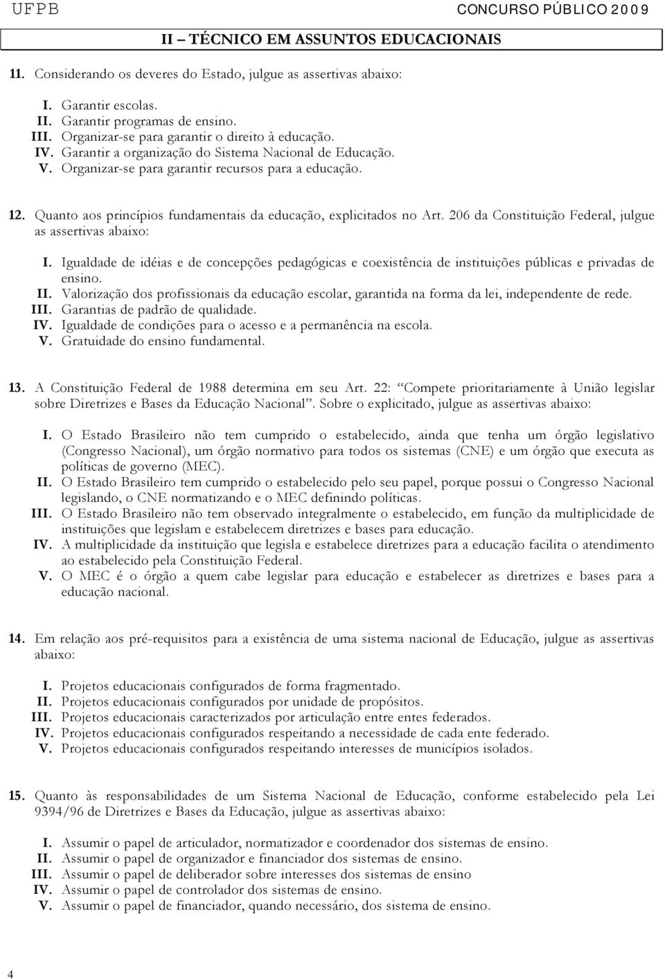 Quanto aos princípios fundamentais da educação, explicitados no Art. 206 da Constituição Federal, julgue as assertivas abaixo: I.