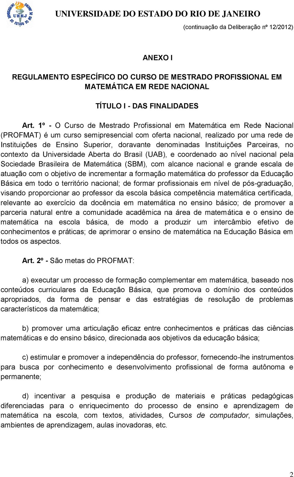 denominadas Instituições Parceiras, no contexto da Universidade Aberta do Brasil (UAB), e coordenado ao nível nacional pela Sociedade Brasileira de Matemática (SBM), com alcance nacional e grande