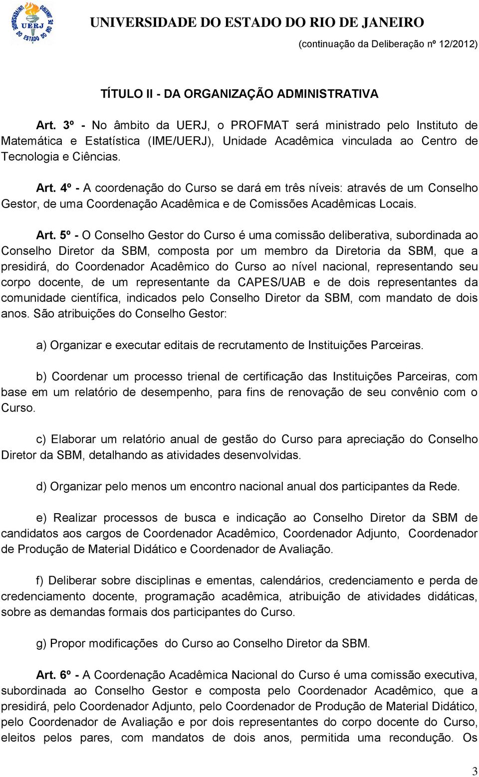 4º - A coordenação do Curso se dará em três níveis: através de um Conselho Gestor, de uma Coordenação Acadêmica e de Comissões Acadêmicas Locais. Art.