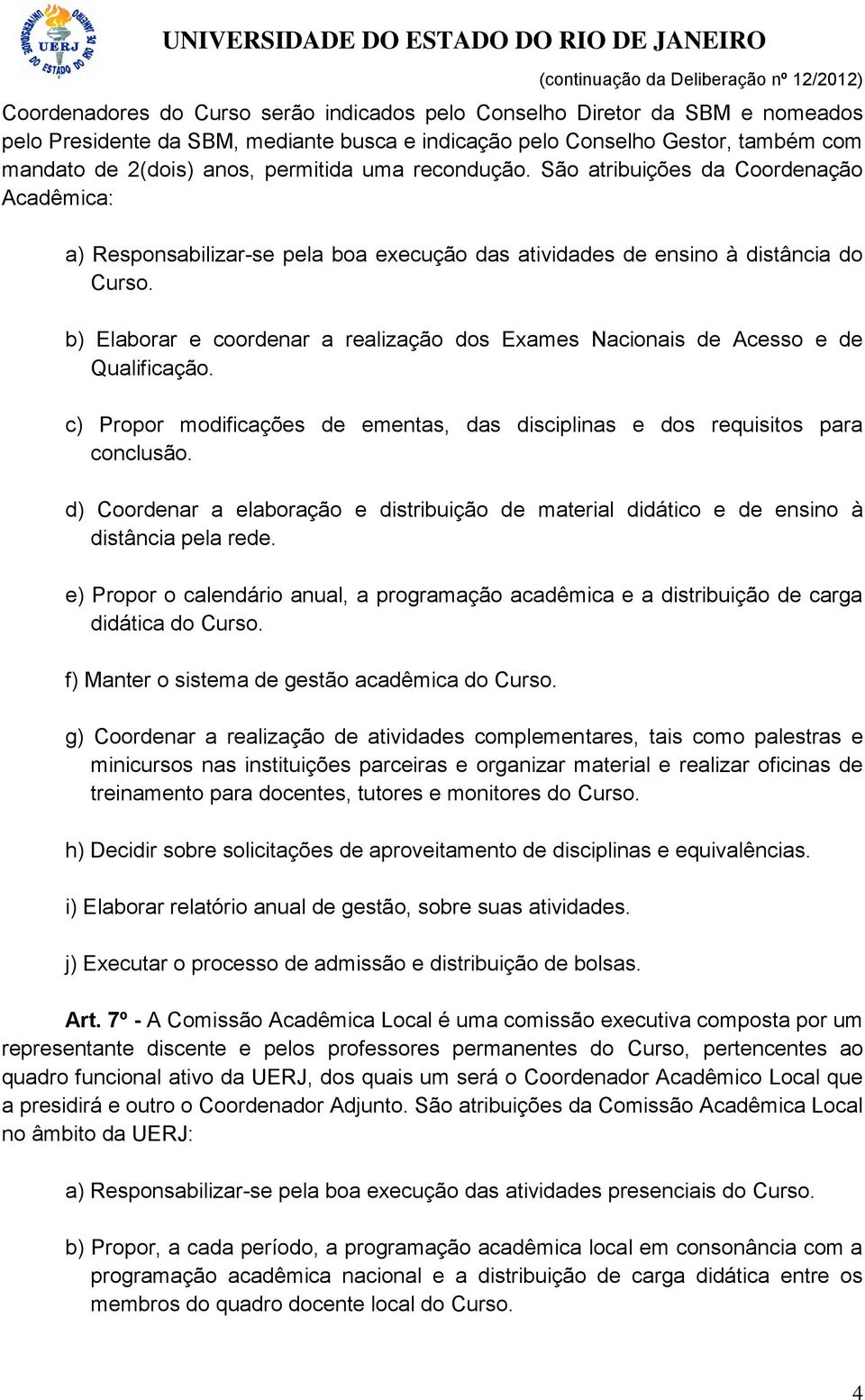 b) Elaborar e coordenar a realização dos Exames Nacionais de Acesso e de Qualificação. c) Propor modificações de ementas, das disciplinas e dos requisitos para conclusão.