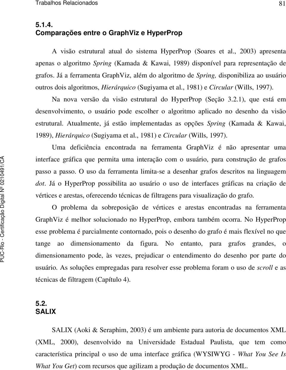 Já a ferramenta GraphViz, além do algoritmo de Spring, disponibiliza ao usuário outros dois algoritmos, Hierárquico (Sugiyama et al., 1981) e Circular (Wills, 1997).