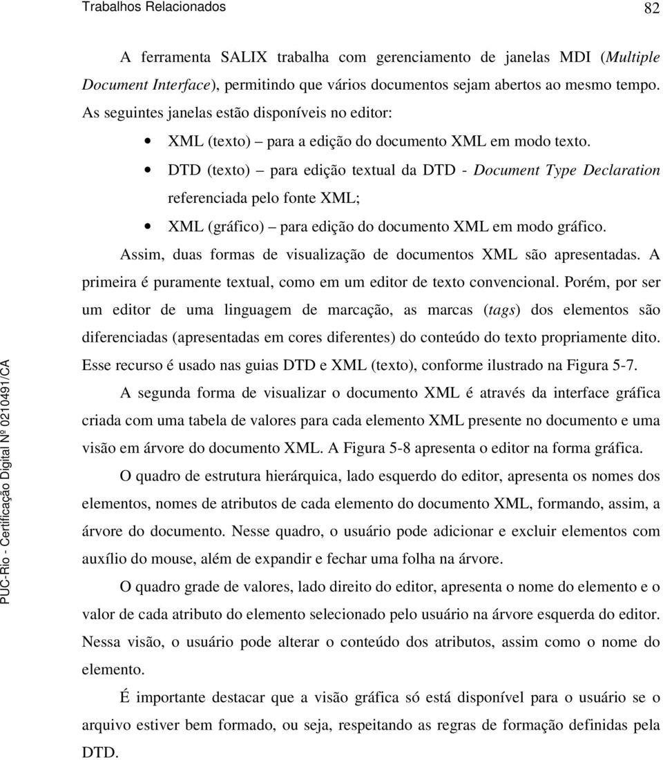 DTD (texto) para edição textual da DTD - Document Type Declaration referenciada pelo fonte XML; XML (gráfico) para edição do documento XML em modo gráfico.