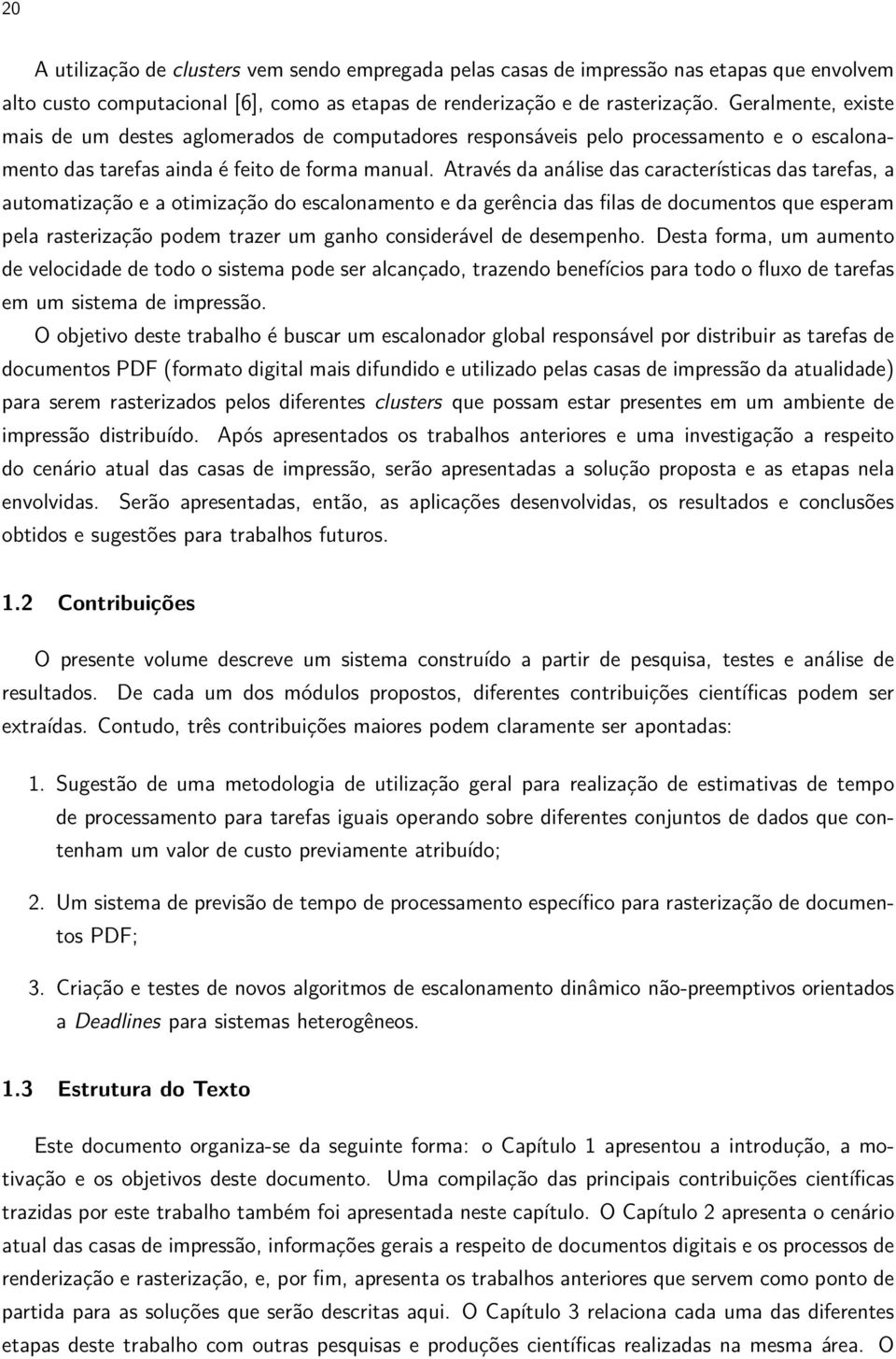 Através da análise das características das tarefas, a automatização e a otimização do escalonamento e da gerência das filas de documentos que esperam pela rasterização podem trazer um ganho