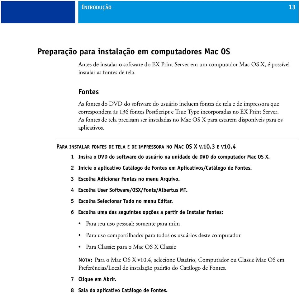 As fontes de tela precisam ser instaladas no Mac OS X para estarem disponíveis para os aplicativos. PARA INSTALAR FONTES DE TELA E DE IMPRESSORA NO MAC OS X V.10.3 E V10.