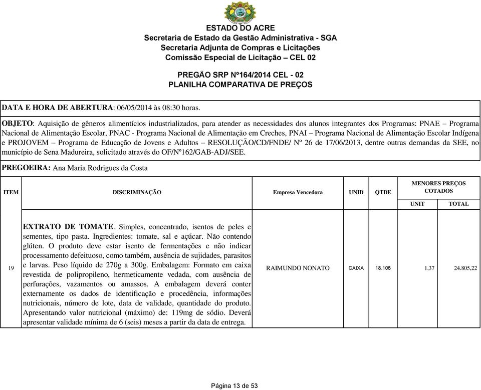 Embalagem: Formato em caixa revestida de polipropileno, hermeticamente vedada, com ausência de perfurações, vazamentos ou amassos.