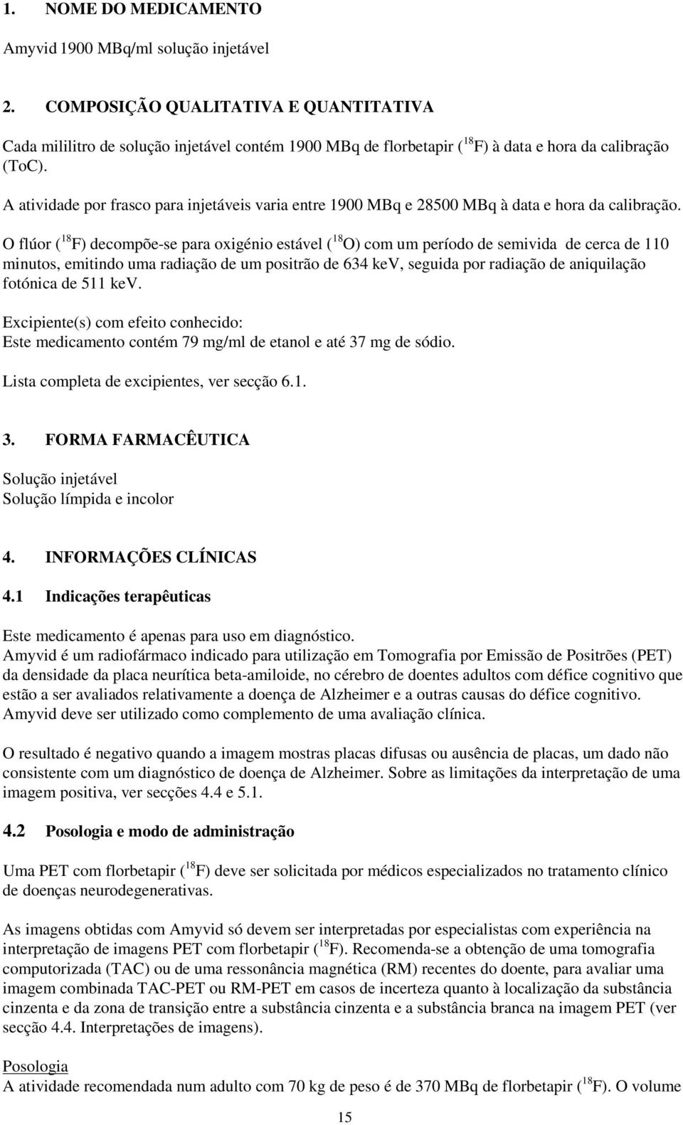 A atividade por frasco para injetáveis varia entre 1900 MBq e 28500 MBq à data e hora da calibração.