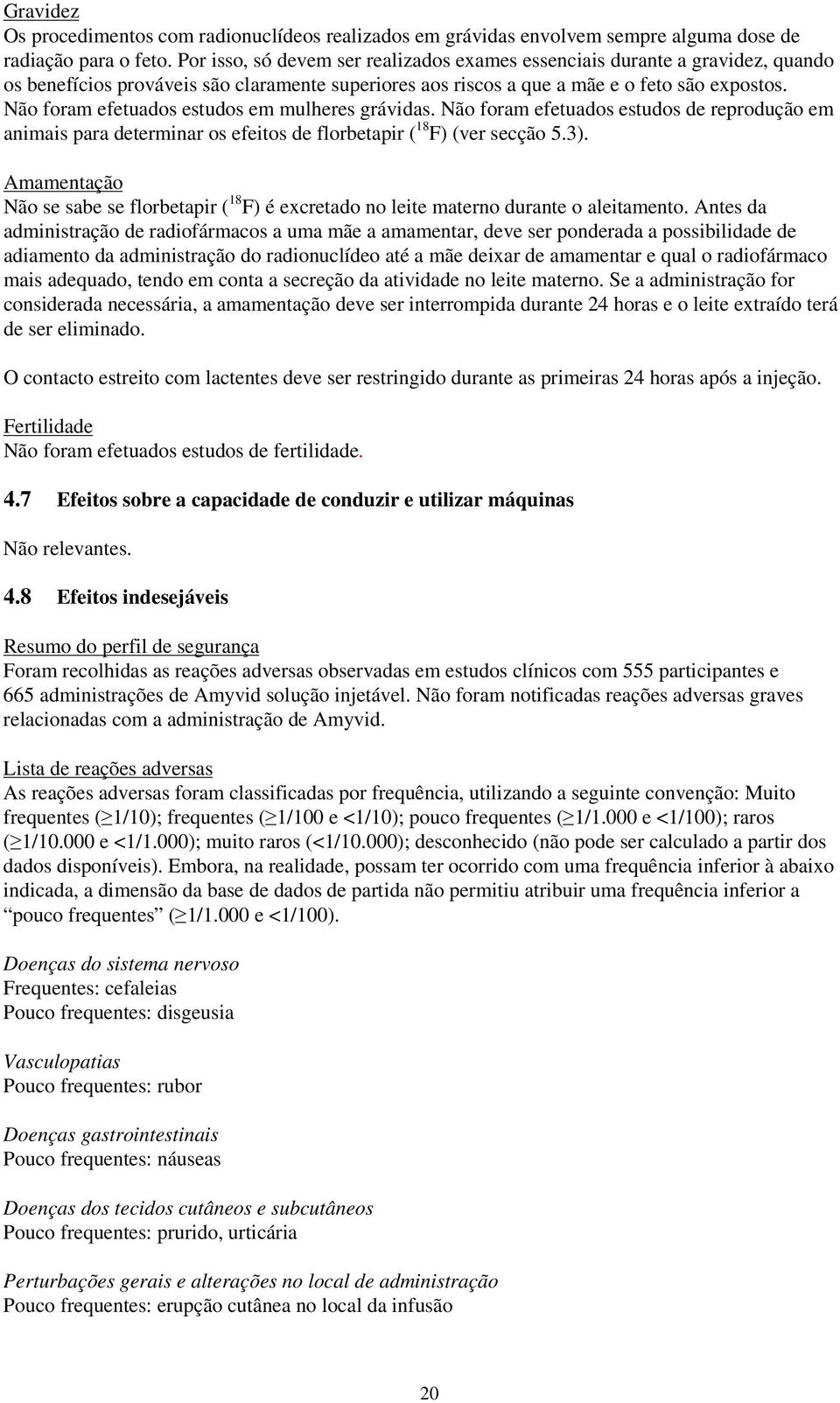 Não foram efetuados estudos em mulheres grávidas. Não foram efetuados estudos de reprodução em animais para determinar os efeitos de florbetapir ( 18 F) (ver secção 5.3).