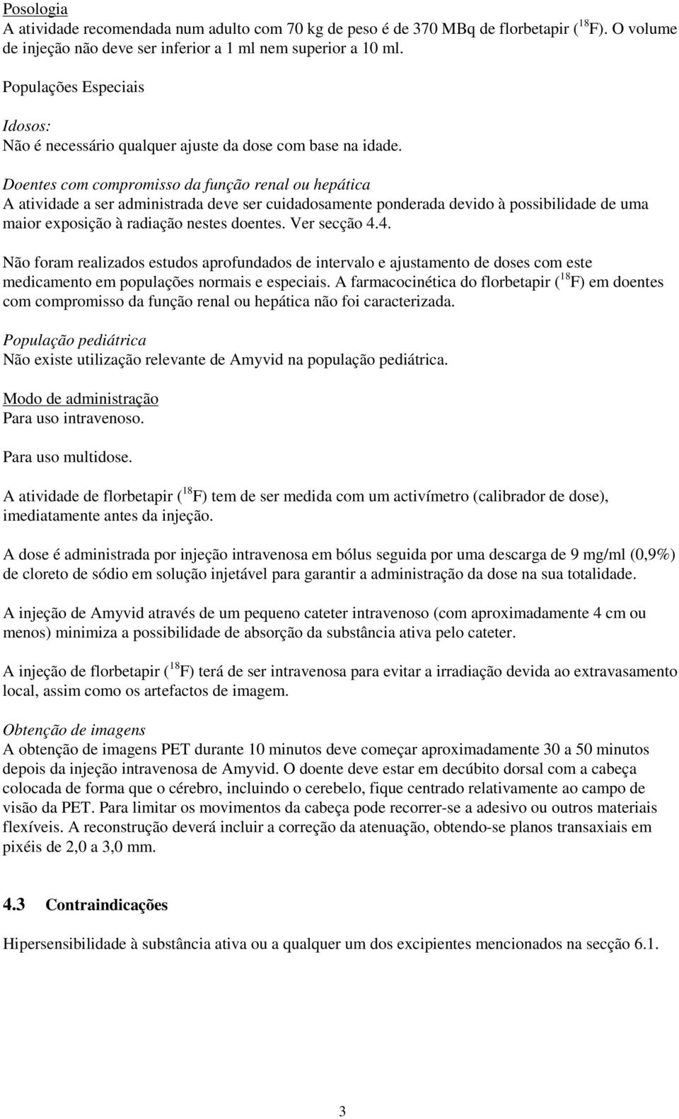 Doentes com compromisso da função renal ou hepática A atividade a ser administrada deve ser cuidadosamente ponderada devido à possibilidade de uma maior exposição à radiação nestes doentes.