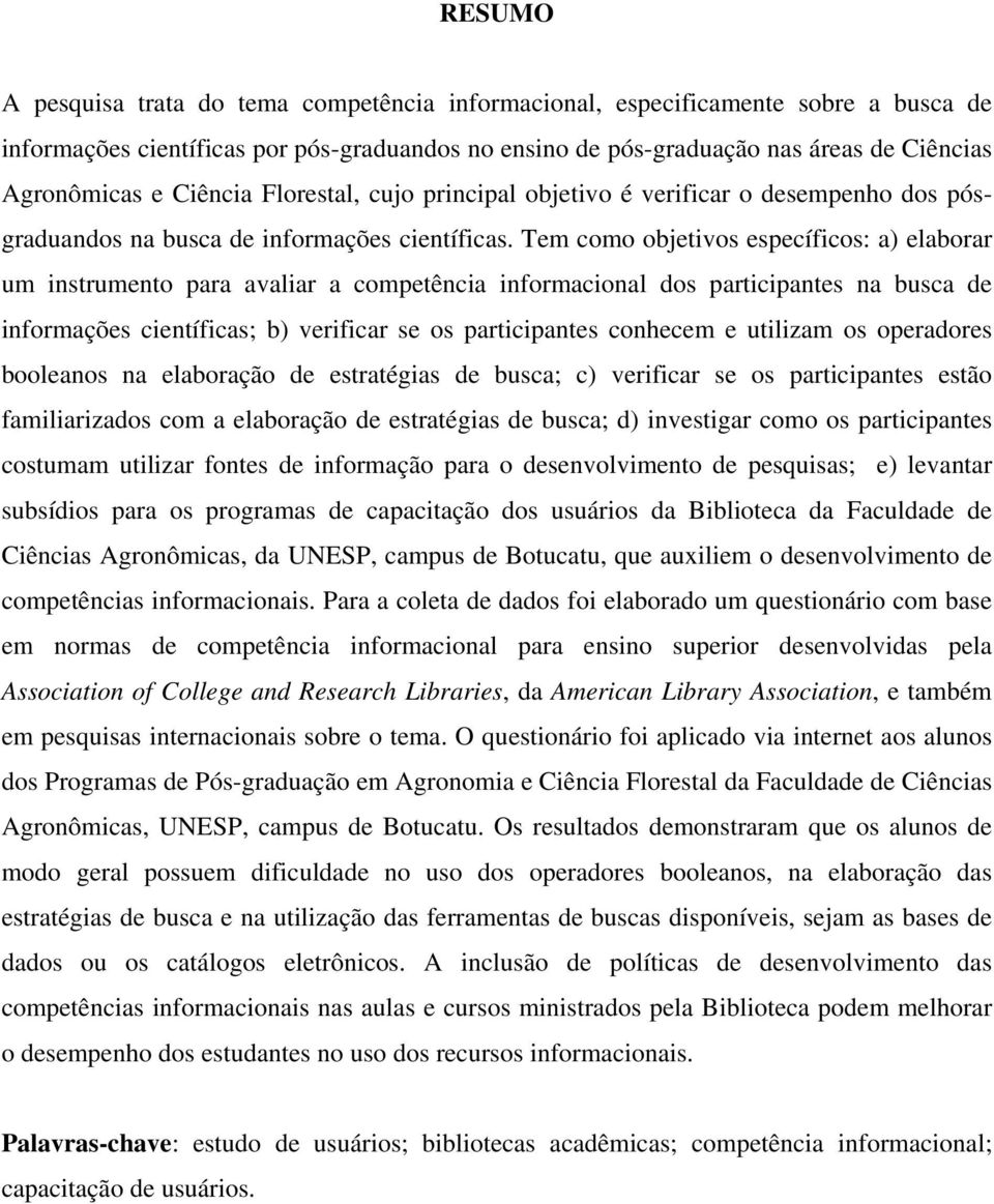 Tem como objetivos específicos: a) elaborar um instrumento para avaliar a competência informacional dos participantes na busca de informações científicas; b) verificar se os participantes conhecem e