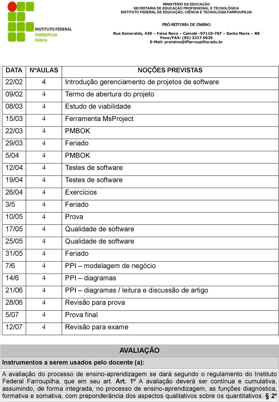 Feriado 7/6 4 PPI modelagem de negócio 14/6 4 PPI diagramas 21/06 4 PPI diagramas / leitura e discussão de artigo 28/06 4 Revisão para prova 5/07 4 Prova final 12/07 4 Revisão para exame AVALIAÇÃO