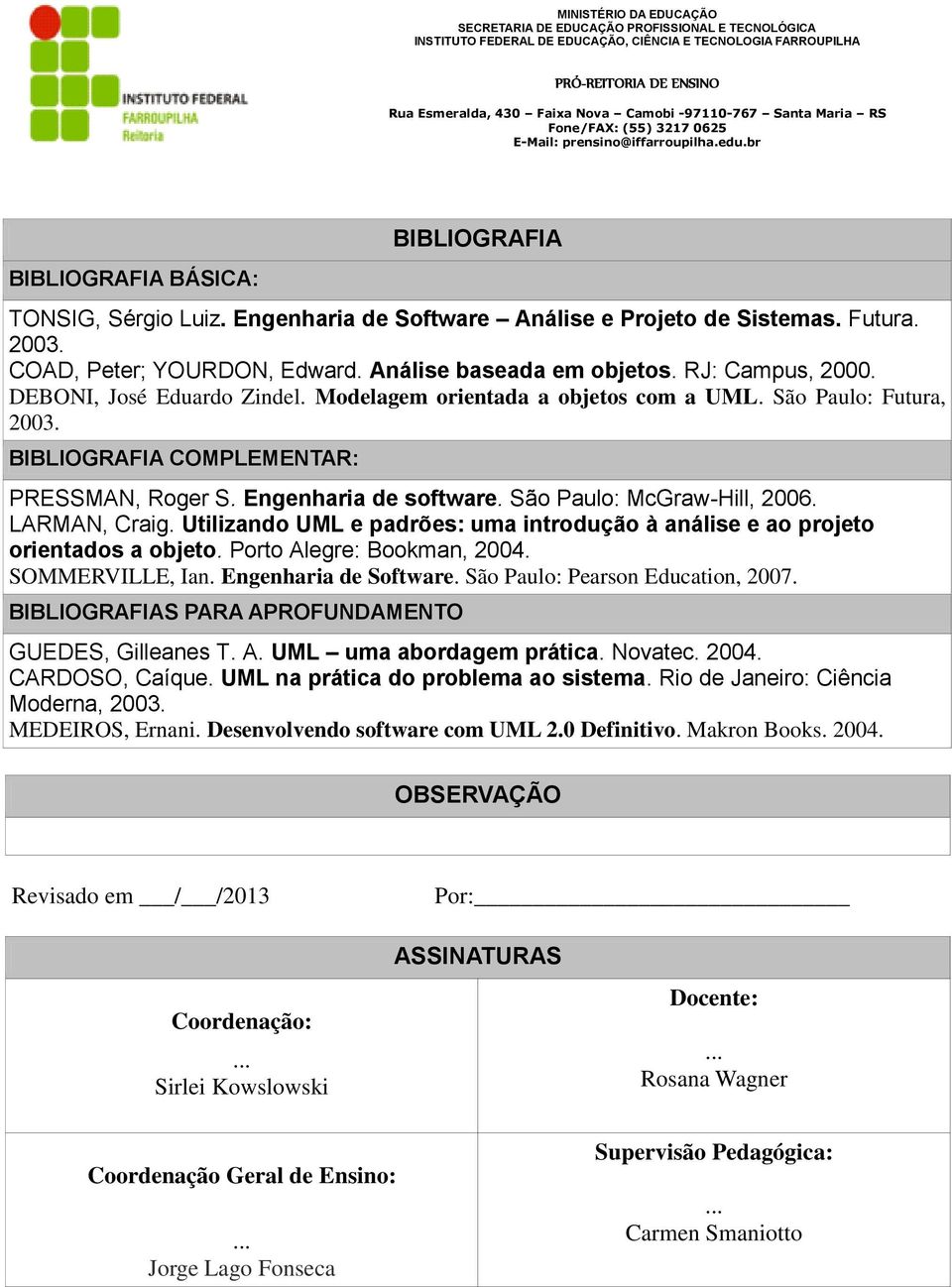 LARMAN, Craig. Utilizando UML e padrões: uma introdução à análise e ao projeto orientados a objeto. Porto Alegre: Bookman, 2004. SOMMERVILLE, Ian. Engenharia de Software.