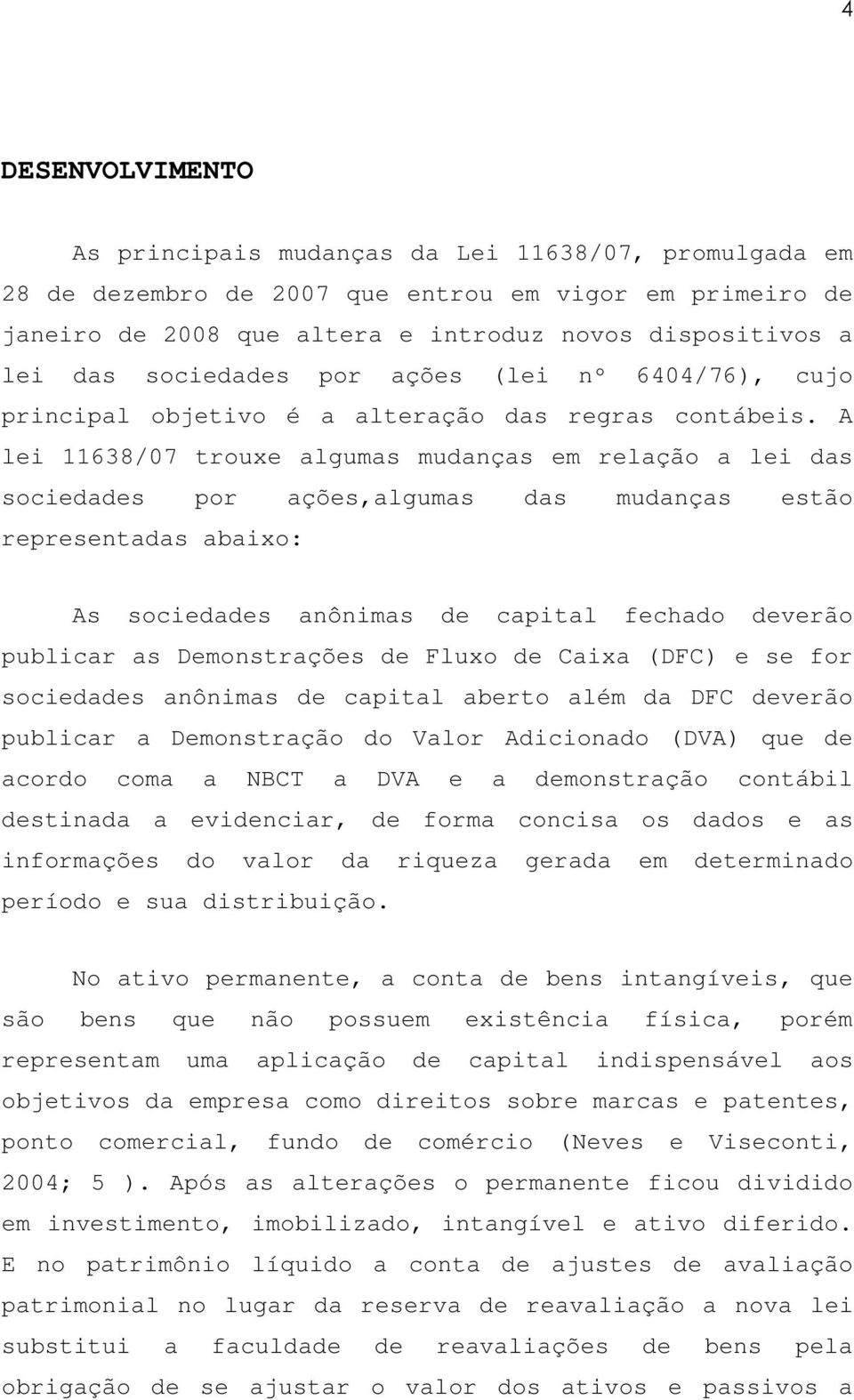 A lei 11638/07 trouxe algumas mudanças em relação a lei das sociedades por ações,algumas das mudanças estão representadas abaixo: As sociedades anônimas de capital fechado deverão publicar as