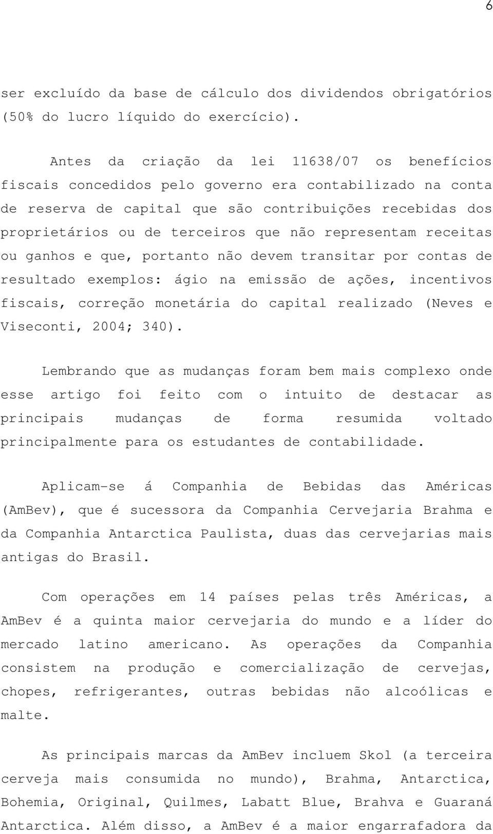 não representam receitas ou ganhos e que, portanto não devem transitar por contas de resultado exemplos: ágio na emissão de ações, incentivos fiscais, correção monetária do capital realizado (Neves e