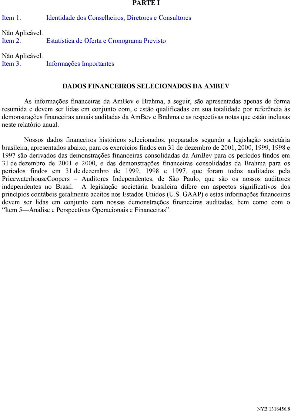 Brahma, a seguir, são apresentadas apenas de forma resumida e devem ser lidas em conjunto com, e estão qualificadas em sua totalidade por referência às demonstrações financeiras anuais auditadas da