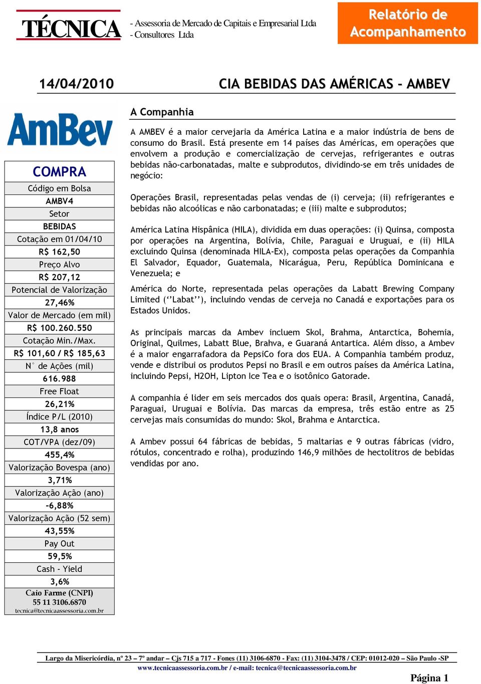 988 Free Float 26,21% Índice P/L (2010) 13,8 anos COT/VPA (dez/09) 455,4% Valorização Bovespa (ano) 3,71% Valorização Ação (ano) -6,88% Valorização Ação (52 sem) 43,55% Pay Out 59,5% Cash - Yield