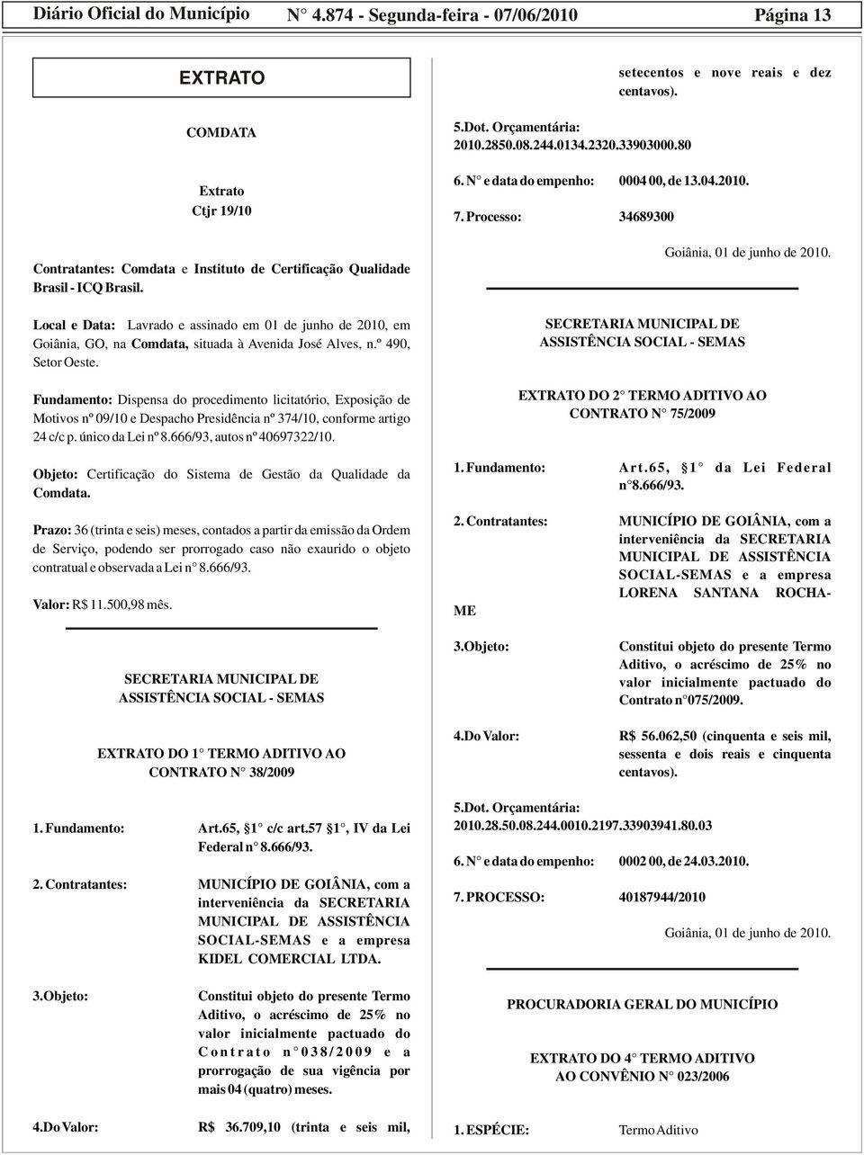 Fundamento: Dispensa do procedimento licitatório, Exposição de Motivos nº 09/10 e Despacho Presidência nº 374/10, conforme artigo 24 c/c p. único da Lei nº 8.666/93, autos nº 40697322/10.