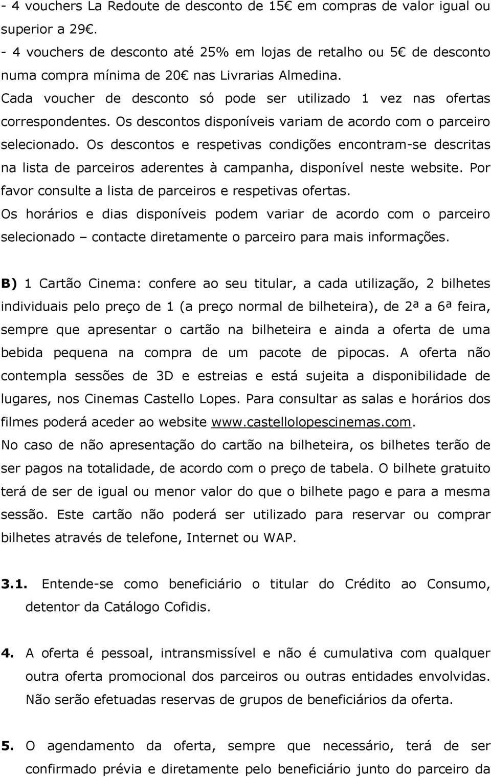 Os descontos disponíveis variam de acordo com o parceiro selecionado. Os descontos e respetivas condições encontram-se descritas na lista de parceiros aderentes à campanha, disponível neste website.