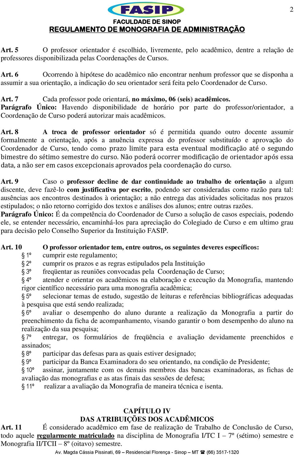 6 Ocorrendo à hipótese do acadêmico não encontrar nenhum professor que se disponha a assumir a sua orientação, a indicação do seu orientador será feita pelo Coordenador de Curso. Art.