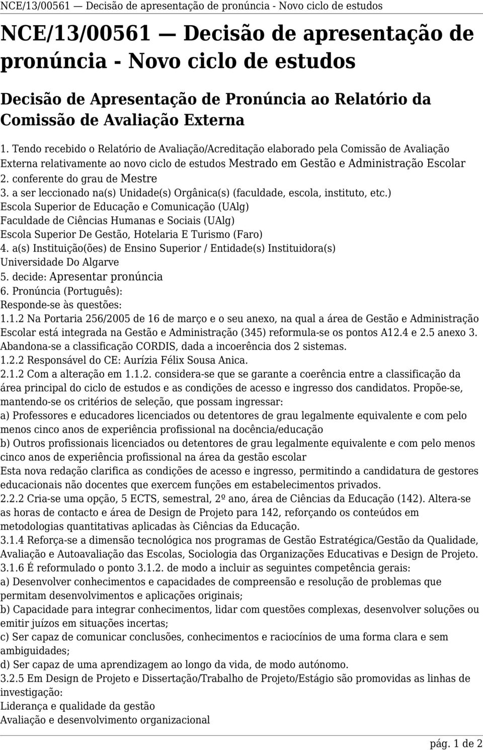 Tendo recebido o Relatório de Avaliação/Acreditação elaborado pela Comissão de Avaliação Externa relativamente ao novo ciclo de estudos Mestrado em Gestão e Administração Escolar 2.