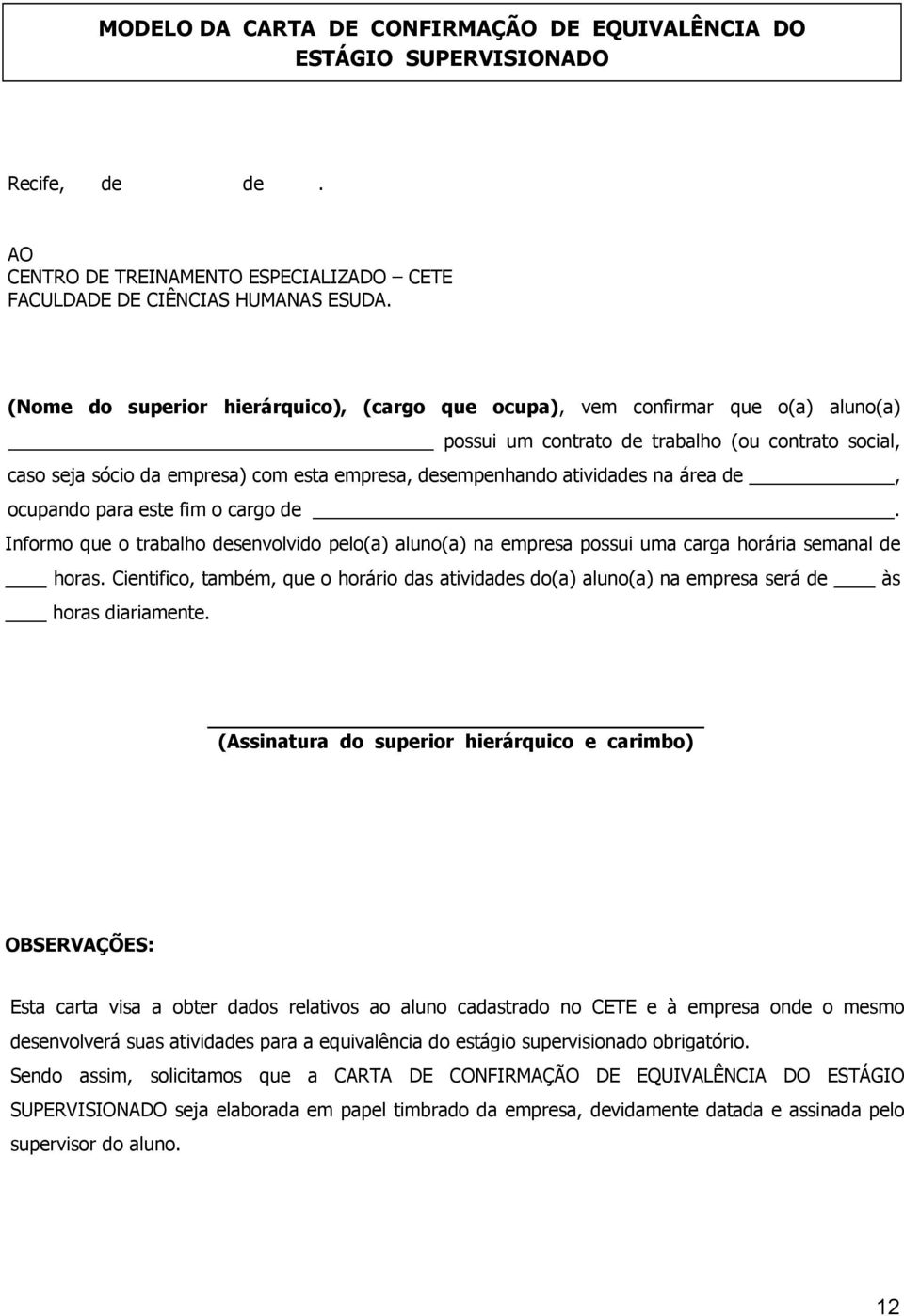 atividades na área de, ocupando para este fim o cargo de. Informo que o trabalho desenvolvido pelo(a) aluno(a) na empresa possui uma carga horária semanal de horas.