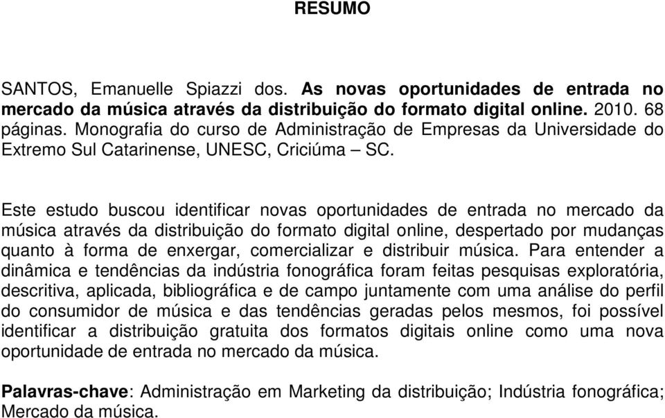 Este estudo buscou identificar novas oportunidades de entrada no mercado da música através da distribuição do formato digital online, despertado por mudanças quanto à forma de enxergar, comercializar