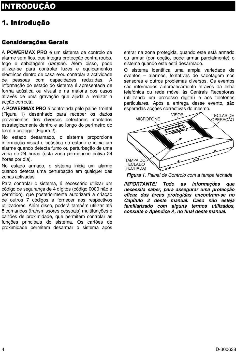 A informação do estado do sistema é apresentada de forma acústica ou visual e na maioria dos casos através de uma gravação que ajuda a realizar a acção correcta.