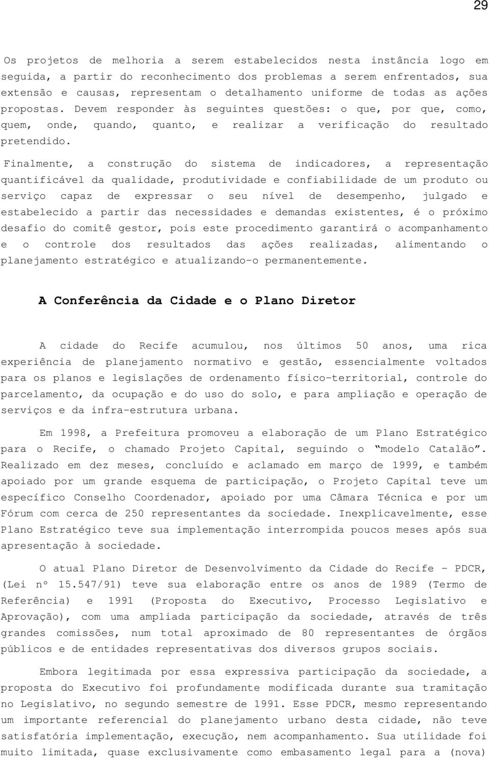 Finalmente, a construção do sistema de indicadores, a representação quantificável da qualidade, produtividade e confiabilidade de um produto ou serviço capaz de expressar o seu nível de desempenho,