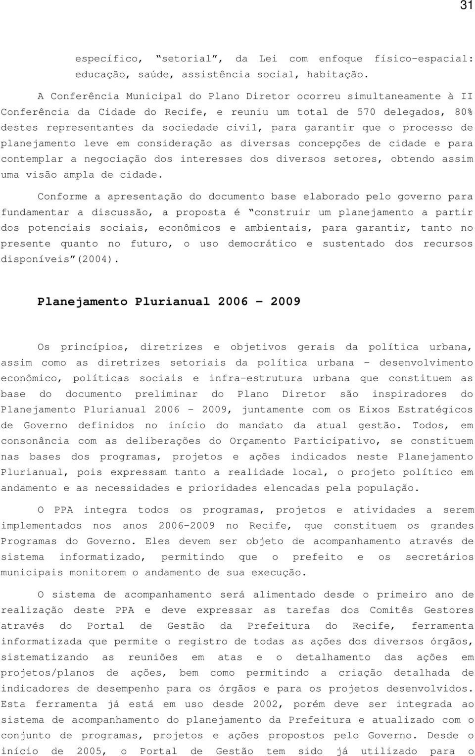 que o processo de planejamento leve em consideração as diversas concepções de cidade e para contemplar a negociação dos interesses dos diversos setores, obtendo assim uma visão ampla de cidade.