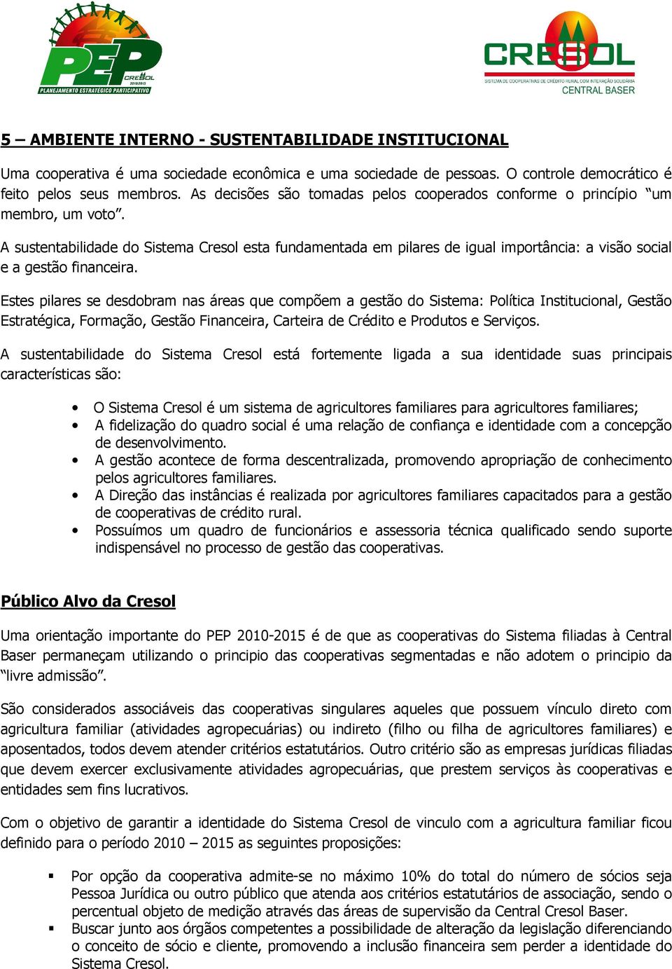 A sustentabilidade do Sistema Cresol esta fundamentada em pilares de igual importância: a visão social e a gestão financeira.