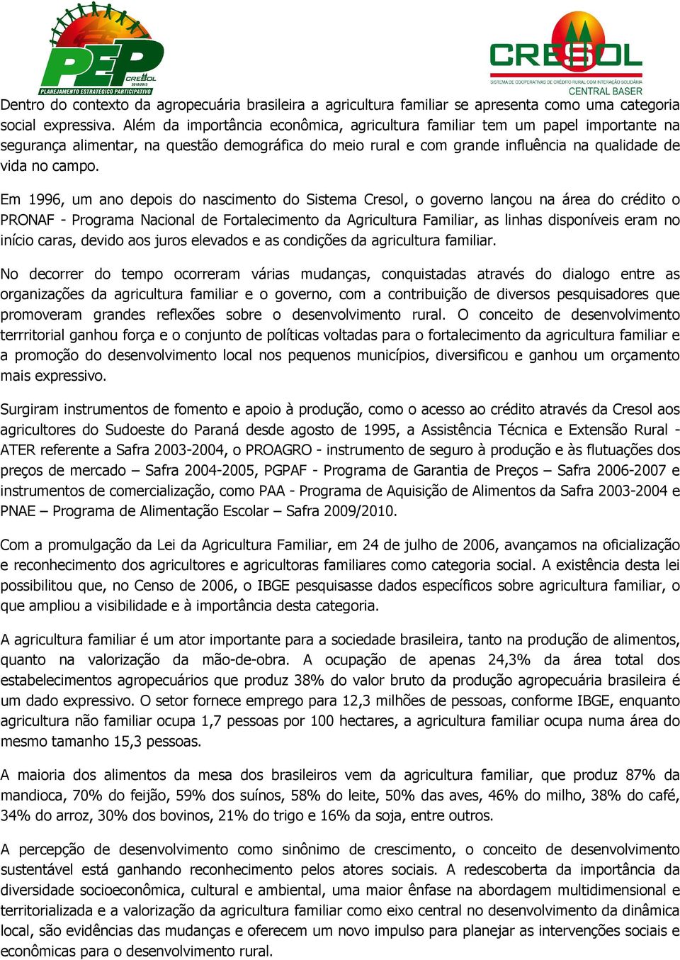 Em 1996, um ano depois do nascimento do Sistema Cresol, o governo lançou na área do crédito o PRONAF - Programa Nacional de Fortalecimento da Agricultura Familiar, as linhas disponíveis eram no