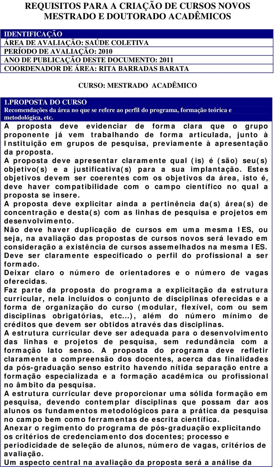 A proposta deve evidenciar de forma clara que o grupo proponente já vem trabalhando de forma articulada, junto à Instituição em grupos de pesquisa, previamente à apresentação da proposta.