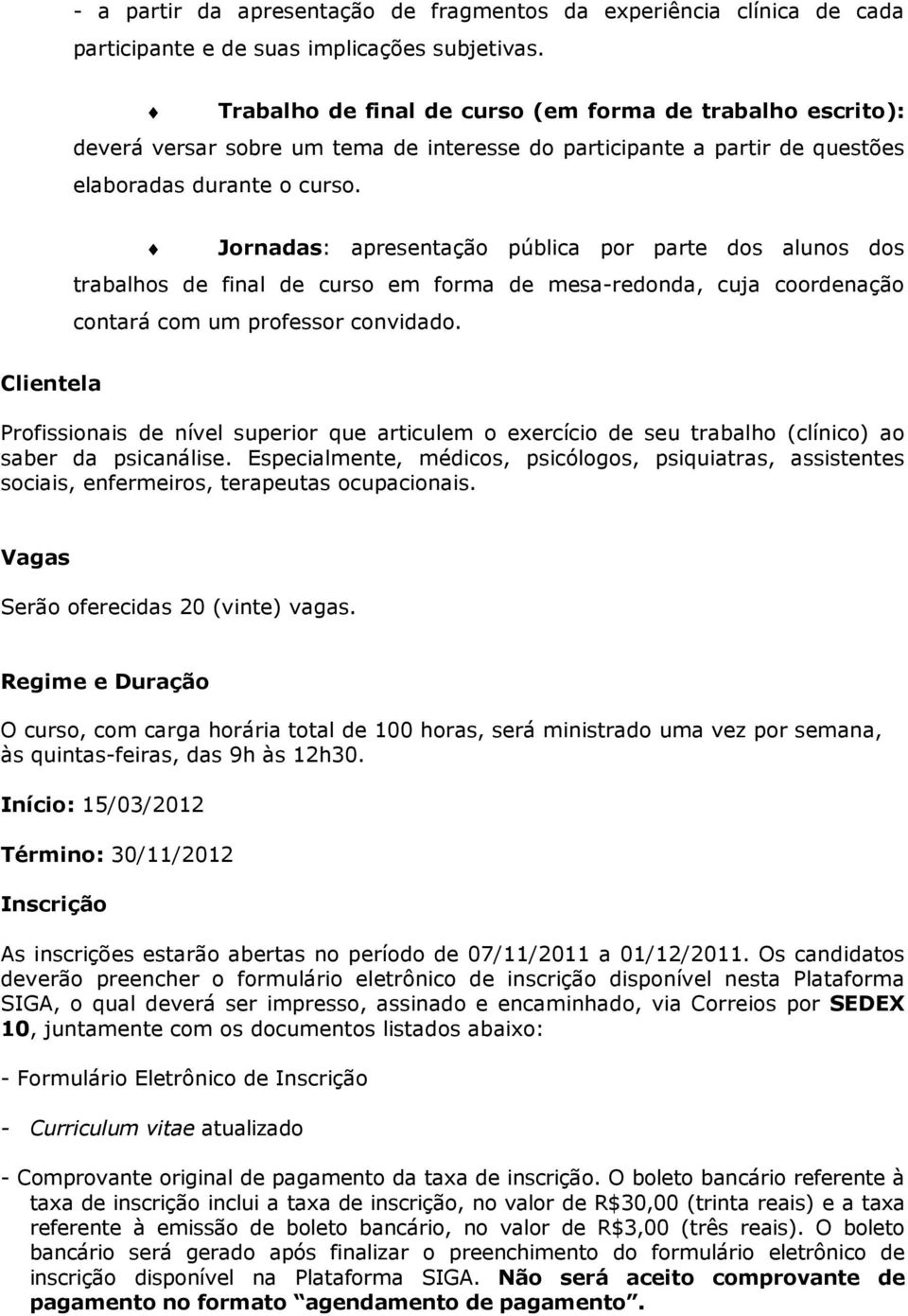 Jornadas: apresentação pública por parte dos alunos dos trabalhos de final de curso em forma de mesa-redonda, cuja coordenação contará com um professor convidado.