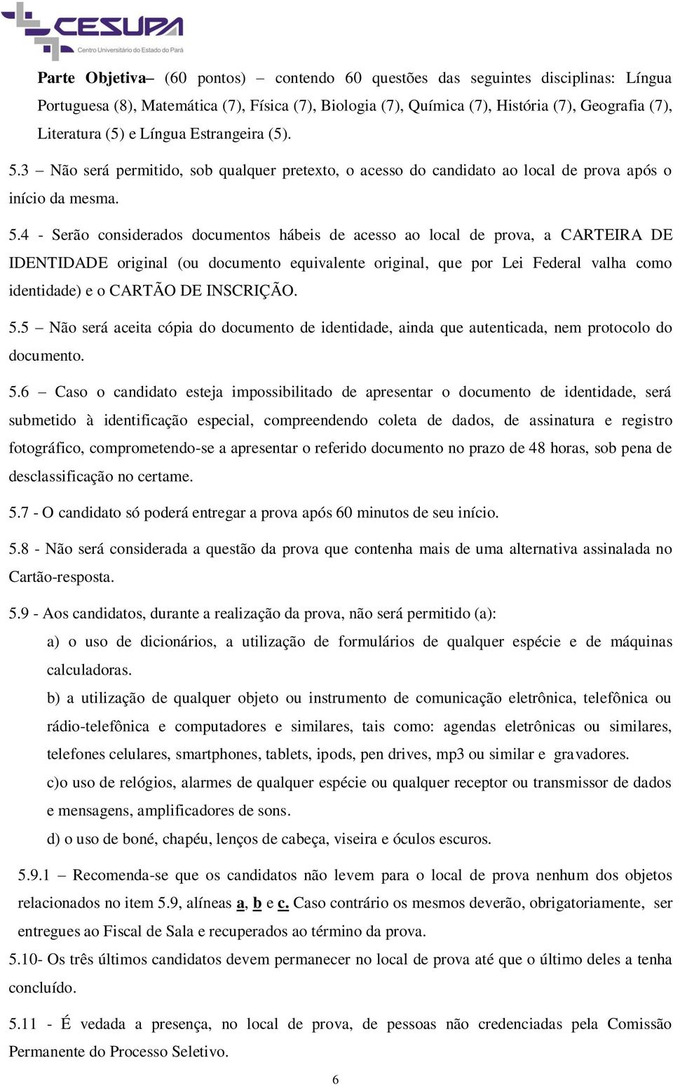 3 Não será permitido, sob qualquer pretexto, o acesso do candidato ao local de prova após o início da mesma. 5.