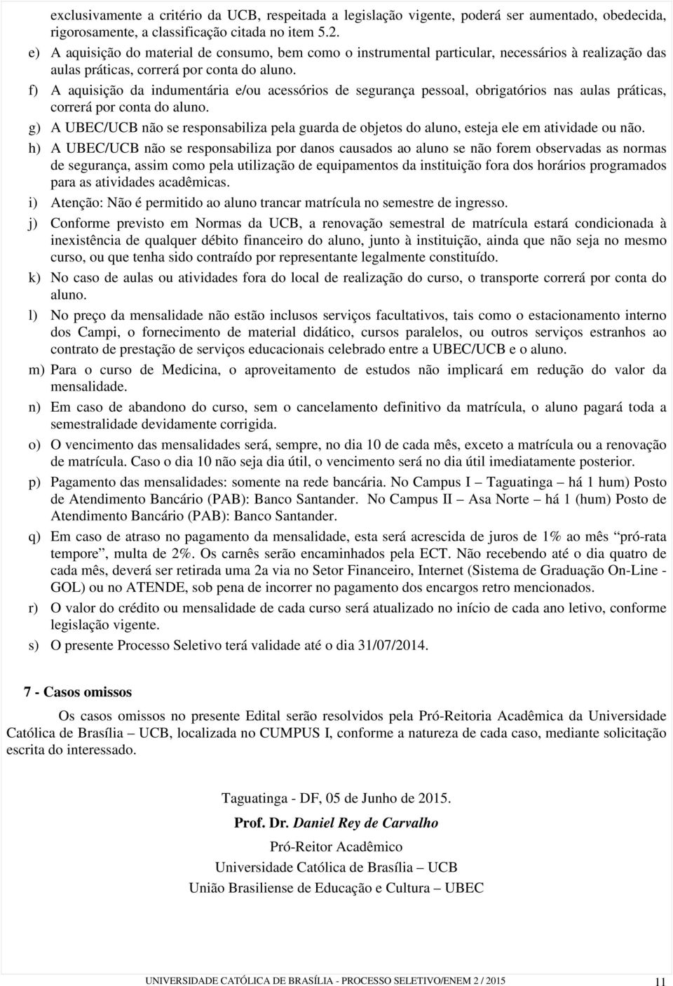 f) A aquisição da indumentária e/ou acessórios de segurança pessoal, obrigatórios nas aulas práticas, correrá por conta do aluno.