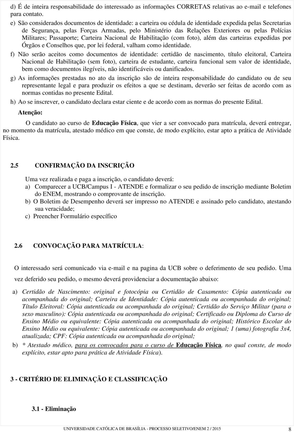 Polícias Militares; Passaporte; Carteira Nacional de Habilitação (com foto), além das carteiras expedidas por Órgãos e Conselhos que, por lei federal, valham como identidade.