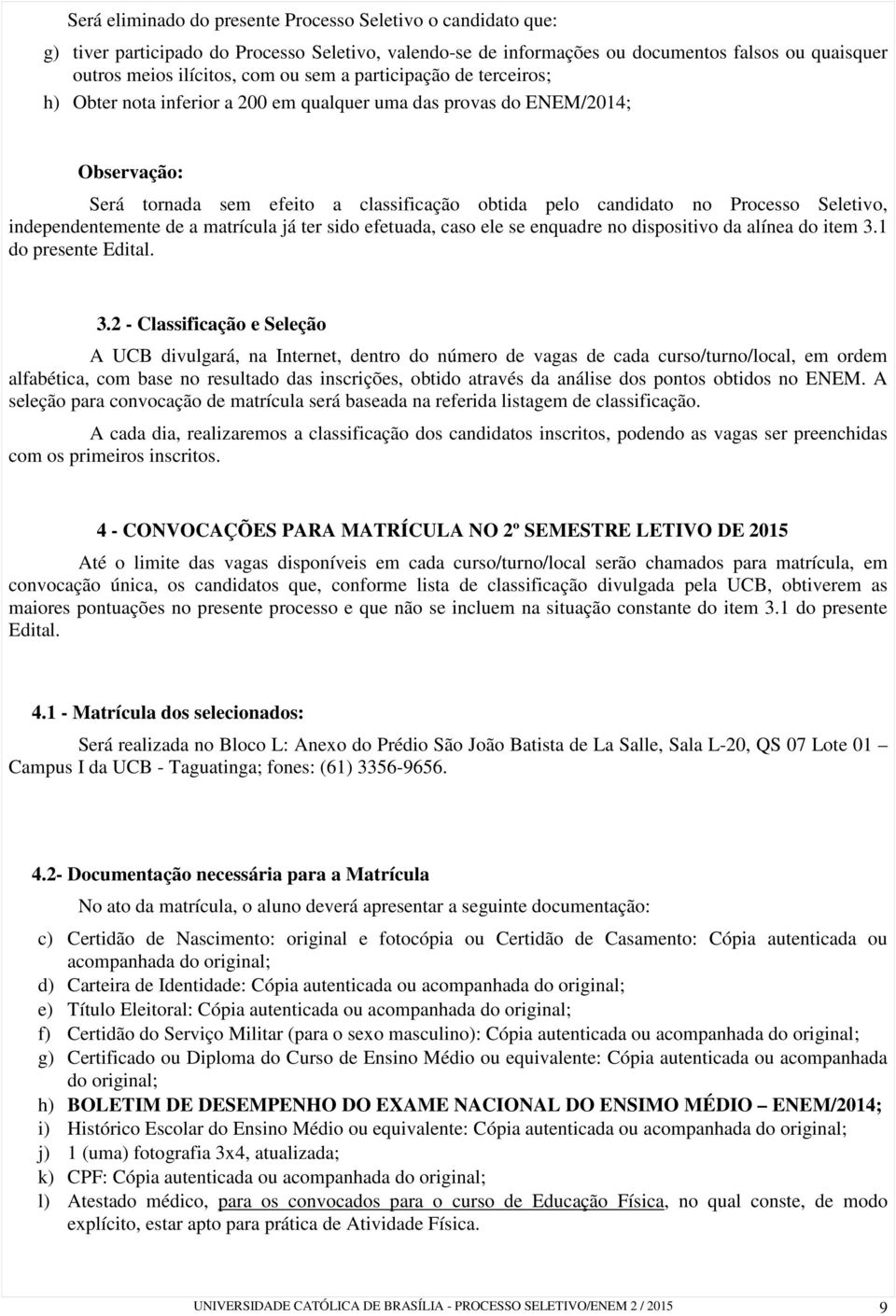 independentemente de a matrícula já ter sido efetuada, caso ele se enquadre no dispositivo da alínea do item 3.